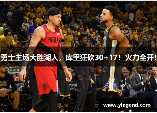 勇士主场大胜湖人，库里狂砍30+17！火力全开！